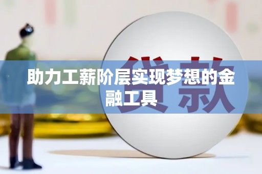 仁寿助力工薪阶层实现梦想的金融工具