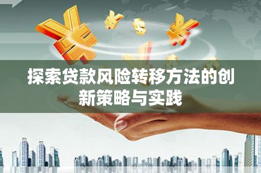 仁寿探索贷款风险转移方法的创新策略与实践